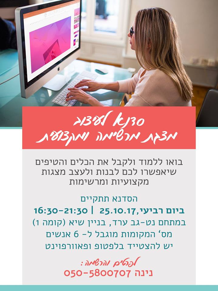 סדנא לעיצוב מצגת מרשימה ומקצועית. בואו ללמוד ולקבל את הכלים והטיפים שיאפשרו לכם לבנות ולעצב מצגות מקצועיות ומרשימות. הסדנא תתקיים ביום רביעי ה- 25.10.17 בשעה 16:30-21:30. במתחם נטגב ערד, ביין שיא (קומה 1) מספר המקומות מוגבל ל- 6 אנשים ויש להצטייד בלפטופ ופאוורפוינט. לפרטים והרשמה : נינה 050-5800707
